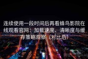 连续使用一段时间后再看蜂鸟影院在线观看官网：加载速度、清晰度与缓存策略观察（对比后）
