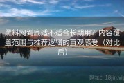黑料网到底适不适合长期用？内容覆盖范围与推荐逻辑的直观感受（对比后）