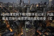 age动漫官网下载完整体验记录：内容覆盖范围与推荐逻辑的直观感受（实测）