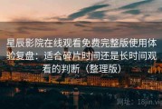 星辰影院在线观看免费完整版使用体验复盘：适合碎片时间还是长时间观看的判断（整理版）