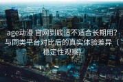 age动漫 官网到底适不适合长期用？与同类平台对比后的真实体验差异（稳定性观察）