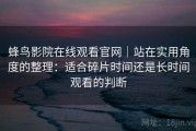 蜂鸟影院在线观看官网｜站在实用角度的整理：适合碎片时间还是长时间观看的判断