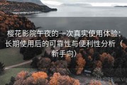 樱花影院午夜的一次真实使用体验：长期使用后的可靠性与便利性分析（新手向）