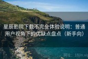 星辰影院下载不完全体验说明：普通用户视角下的优缺点盘点（新手向）