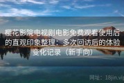 樱花影院电视剧电影免费观看使用后的直观印象整理：多次回访后的体验变化记录（新手向）