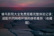 蜂鸟影院大全免费观看完整体验记录：适配不同网络环境的体验差异（收藏版）