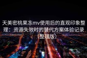 天美密桃果冻mv使用后的直观印象整理：资源失效时的替代方案体验记录（整理版）