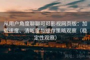 从用户角度聊聊可可影视网页版：加载速度、清晰度与缓存策略观察（稳定性观察）