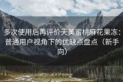 多次使用后再评价天美蜜桃麻花果冻：普通用户视角下的优缺点盘点（新手向）