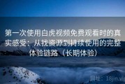 第一次使用白虎视频免费观看时的真实感受：从找资源到持续使用的完整体验链路（长期体验）