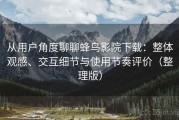 从用户角度聊聊蜂鸟影院下载：整体观感、交互细节与使用节奏评价（整理版）