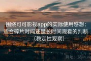 围绕可可影视app的实际使用感想：适合碎片时间还是长时间观看的判断（稳定性观察）