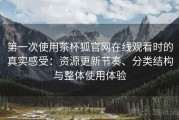 第一次使用茶杯狐官网在线观看时的真实感受：资源更新节奏、分类结构与整体使用体验