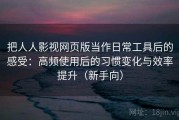 把人人影视网页版当作日常工具后的感受：高频使用后的习惯变化与效率提升（新手向）