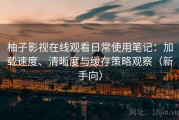 柚子影视在线观看日常使用笔记：加载速度、清晰度与缓存策略观察（新手向）