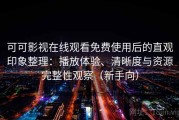 可可影视在线观看免费使用后的直观印象整理：播放体验、清晰度与资源完整性观察（新手向）