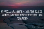 茶杯狐cupfox官网入口使用体验复盘：分类页与搜索页的使用手感对比（稳定性观察）