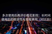 多次使用后再评价樱花影院：长时间使用后的稳定性与加载表现（对比后）