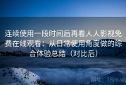 连续使用一段时间后再看人人影视免费在线观看：从日常使用角度做的综合体验总结（对比后）