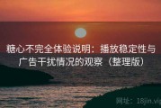 糖心不完全体验说明：播放稳定性与广告干扰情况的观察（整理版）