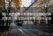 第一次使用樱花影院网站官网时的真实感受：多次回访后的体验变化记录（整理版）