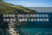 连续使用一段时间后再看樱花影院：加载速度、清晰度与缓存策略观察