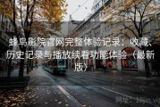 蜂鸟影院官网完整体验记录：收藏、历史记录与播放续看功能体验（最新版）