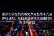 星辰影院在线观看免费完整版不完全体验说明：从找资源到持续使用的完整体验链路