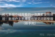 可可影视在线观看的一次真实使用体验：新用户上手难度与常见问题整理（新手向）