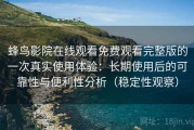 蜂鸟影院在线观看免费观看完整版的一次真实使用体验：长期使用后的可靠性与便利性分析（稳定性观察）