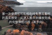 第一次使用可可影视在线免费观看时的真实感受：从进入首页到播放完成的完整体验过程（新手向）