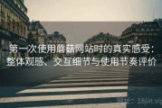 第一次使用蘑菇网站时的真实感受：整体观感、交互细节与使用节奏评价