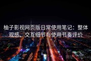 柚子影视网页版日常使用笔记：整体观感、交互细节与使用节奏评价