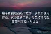 柚子影视电脑版下载的一次真实使用体验：资源更新节奏、分类结构与整体使用体验（对比后）