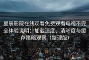 星辰影院在线观看免费观看电视不完全体验说明：加载速度、清晰度与缓存策略观察（整理版）