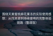 围绕天美蜜桃麻花果冻的实际使用感想：从找资源到持续使用的完整体验链路（整理版）