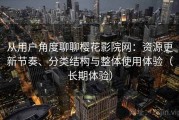 从用户角度聊聊樱花影院网：资源更新节奏、分类结构与整体使用体验（长期体验）
