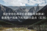 多次使用后再评价星辰影院未删减：普通用户视角下的优缺点盘点（实测）