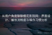 从用户角度聊聊樱花影院网：界面设计、播放流畅度与操作习惯分析
