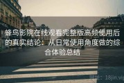 蜂鸟影院在线观看完整版高频使用后的真实结论：从日常使用角度做的综合体验总结