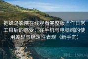 把蜂鸟影院在线观看完整版当作日常工具后的感受：在手机与电脑端的使用差异与稳定性表现（新手向）