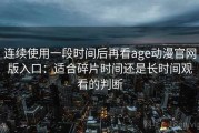 连续使用一段时间后再看age动漫官网版入口：适合碎片时间还是长时间观看的判断