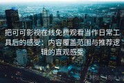 把可可影视在线免费观看当作日常工具后的感受：内容覆盖范围与推荐逻辑的直观感受