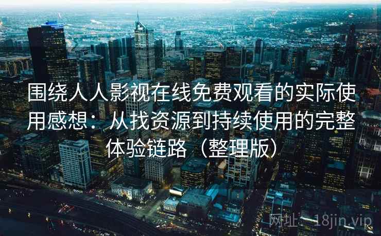 围绕人人影视在线免费观看的实际使用感想:从找资源到持续使用的完整体验链路(整理版) 围绕人人影视在线免费观看的实际使用感想:从找资源到持续使用的完整体验链路(整理版)