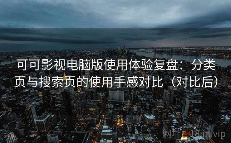 可可影视电脑版使用体验复盘:分类页与搜索页的使用手感对比(对比后) 可可影视电脑版使用体验复盘:分类页与搜索页的使用手感对比(对比后)
