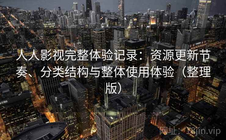 人人影视完整体验记录:资源更新节奏、分类结构与整体使用体验(整理版) 人人影视完整体验记录:资源更新节奏、分类结构与整体使用体验(整理版)