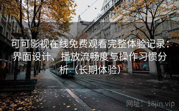 可可影视在线免费观看完整体验记录:界面设计、播放流畅度与操作习惯分析(长期体验) 可可影视在线免费观看完整体验记录:界面设计、播放流畅度与操作习惯分析(长期体验)