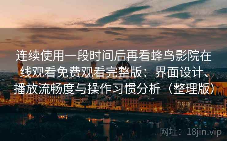 连续使用一段时间后再看蜂鸟影院在线观看免费观看完整版：界面设计、播放流畅度与操作习惯分析（整理版）