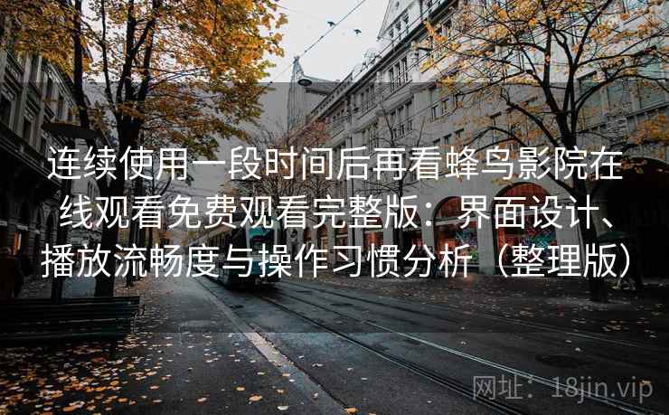 连续使用一段时间后再看蜂鸟影院在线观看免费观看完整版：界面设计、播放流畅度与操作习惯分析（整理版）