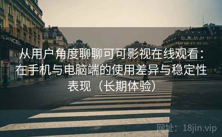 从用户角度聊聊可可影视在线观看：在手机与电脑端的使用差异与稳定性表现（长期体验）